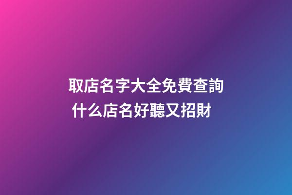 取店名字大全免費查詢 什么店名好聽又招財